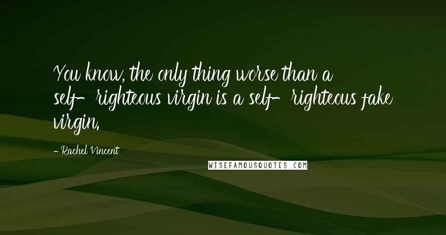 Rachel Vincent Quotes: You know, the only thing worse than a self-righteous virgin is a self-righteous fake virgin.