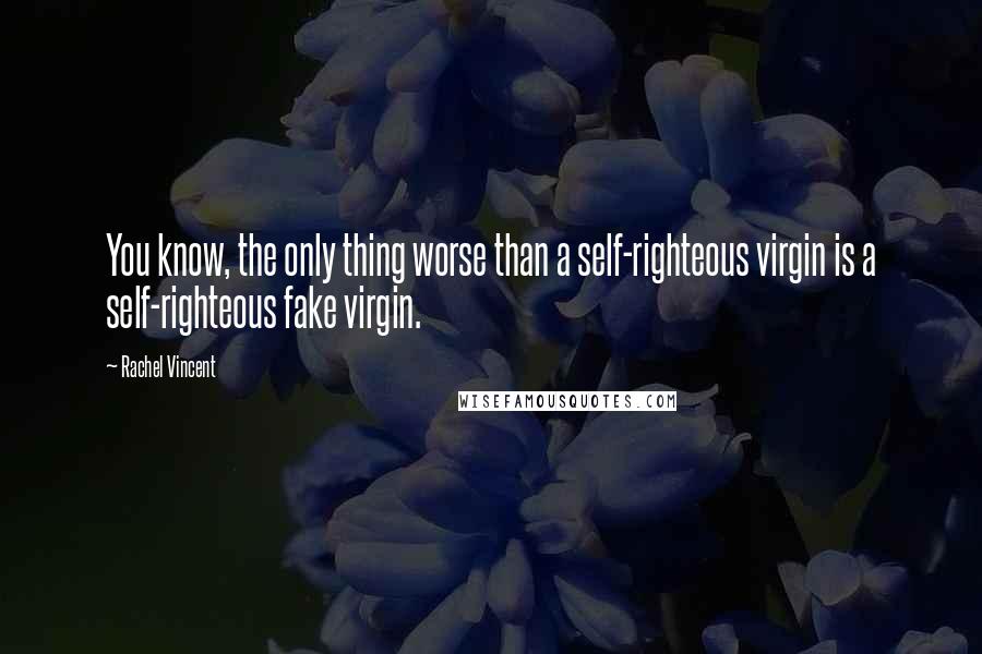 Rachel Vincent Quotes: You know, the only thing worse than a self-righteous virgin is a self-righteous fake virgin.