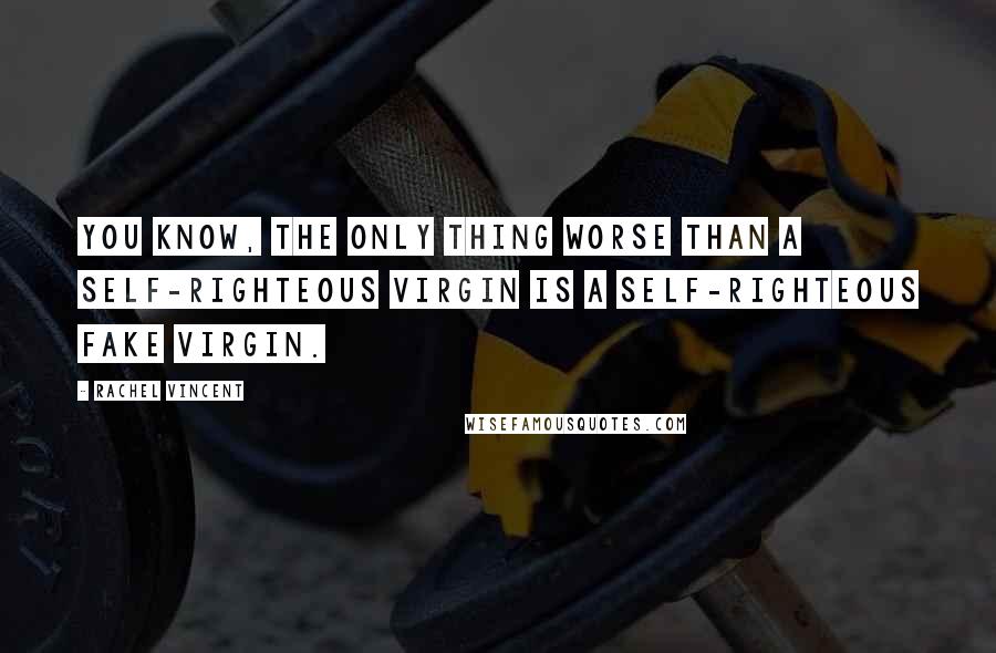 Rachel Vincent Quotes: You know, the only thing worse than a self-righteous virgin is a self-righteous fake virgin.