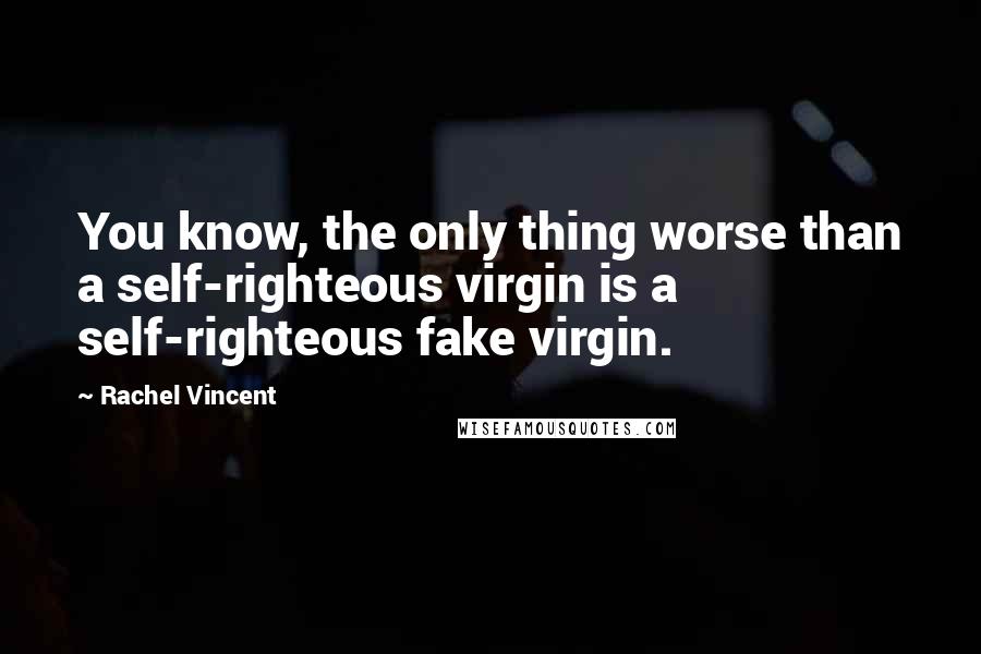 Rachel Vincent Quotes: You know, the only thing worse than a self-righteous virgin is a self-righteous fake virgin.