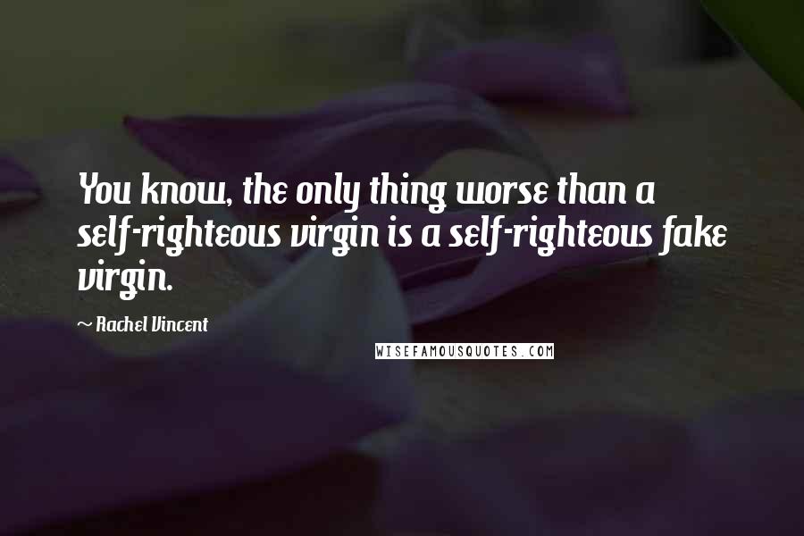 Rachel Vincent Quotes: You know, the only thing worse than a self-righteous virgin is a self-righteous fake virgin.