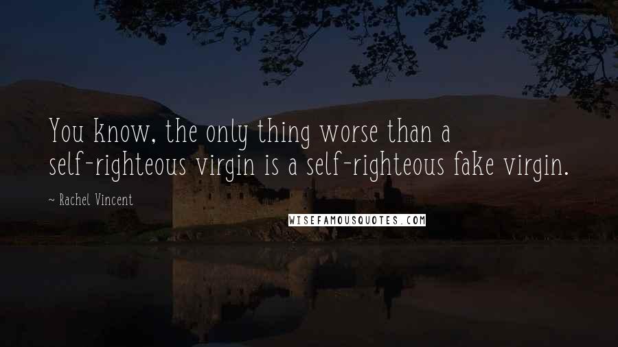 Rachel Vincent Quotes: You know, the only thing worse than a self-righteous virgin is a self-righteous fake virgin.