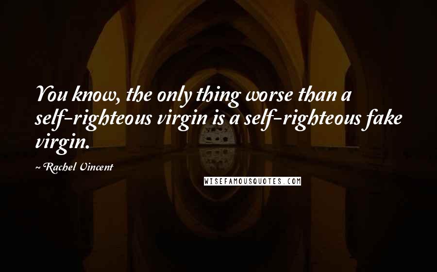 Rachel Vincent Quotes: You know, the only thing worse than a self-righteous virgin is a self-righteous fake virgin.