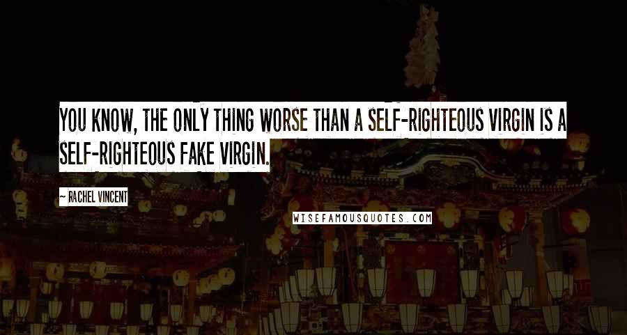 Rachel Vincent Quotes: You know, the only thing worse than a self-righteous virgin is a self-righteous fake virgin.