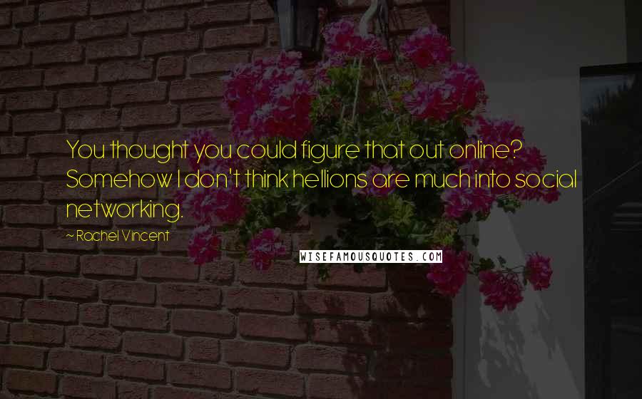 Rachel Vincent Quotes: You thought you could figure that out online? Somehow I don't think hellions are much into social networking.