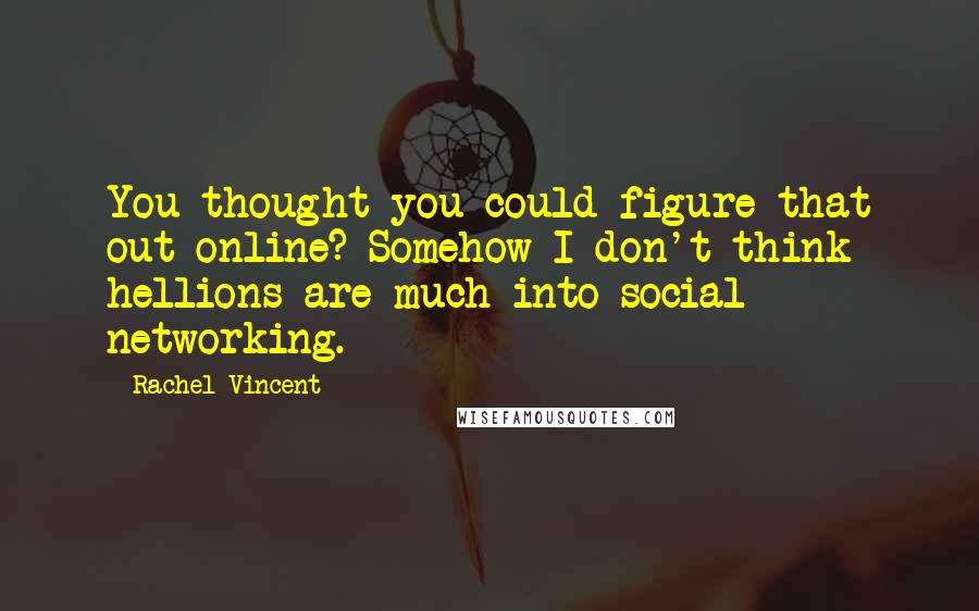 Rachel Vincent Quotes: You thought you could figure that out online? Somehow I don't think hellions are much into social networking.