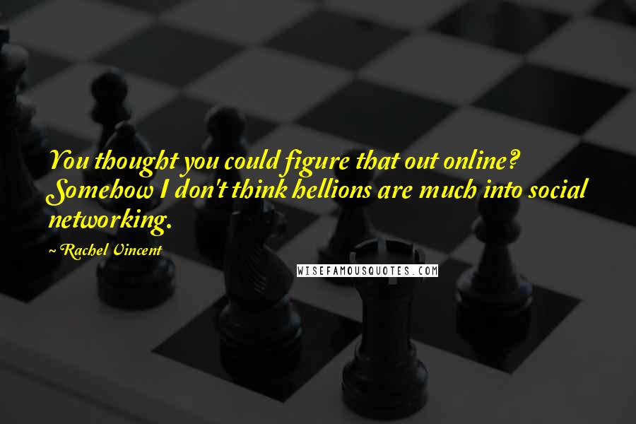 Rachel Vincent Quotes: You thought you could figure that out online? Somehow I don't think hellions are much into social networking.