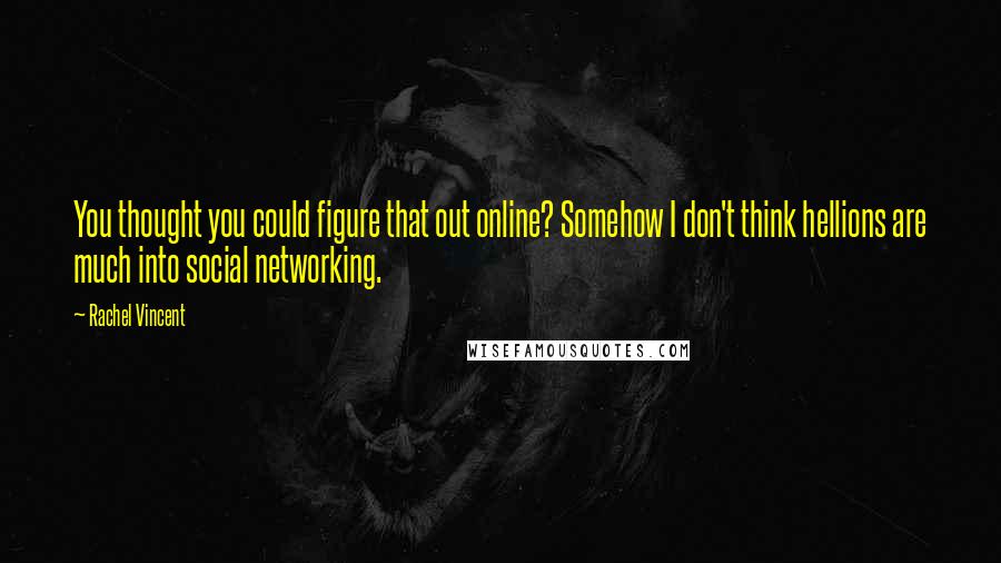 Rachel Vincent Quotes: You thought you could figure that out online? Somehow I don't think hellions are much into social networking.