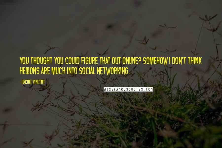 Rachel Vincent Quotes: You thought you could figure that out online? Somehow I don't think hellions are much into social networking.