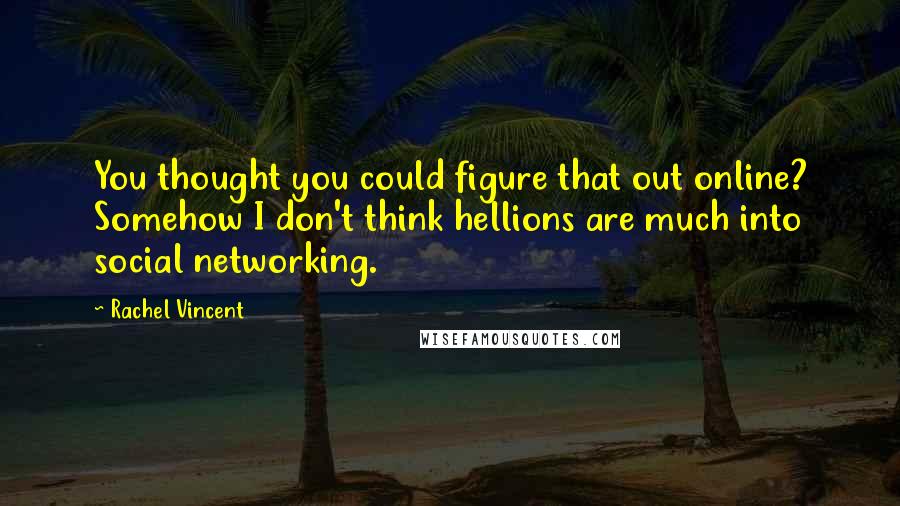 Rachel Vincent Quotes: You thought you could figure that out online? Somehow I don't think hellions are much into social networking.