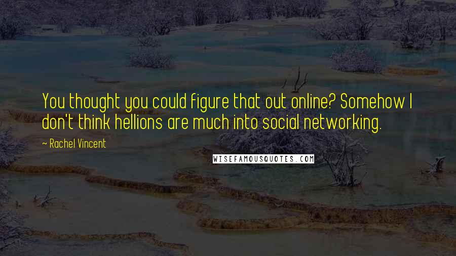 Rachel Vincent Quotes: You thought you could figure that out online? Somehow I don't think hellions are much into social networking.