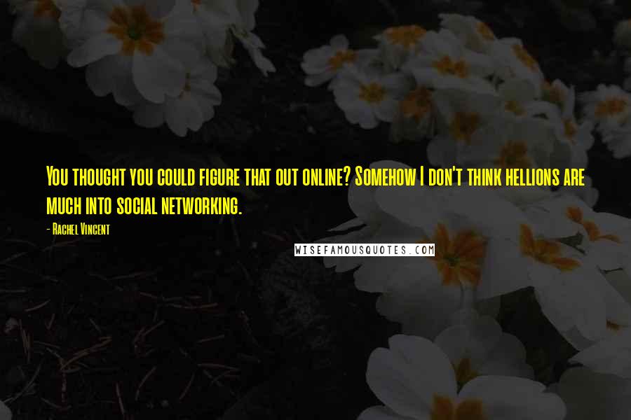 Rachel Vincent Quotes: You thought you could figure that out online? Somehow I don't think hellions are much into social networking.