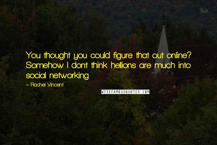 Rachel Vincent Quotes: You thought you could figure that out online? Somehow I don't think hellions are much into social networking.