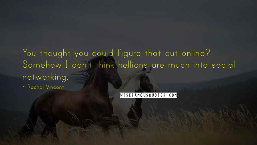 Rachel Vincent Quotes: You thought you could figure that out online? Somehow I don't think hellions are much into social networking.