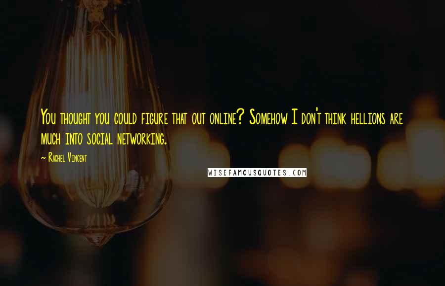 Rachel Vincent Quotes: You thought you could figure that out online? Somehow I don't think hellions are much into social networking.