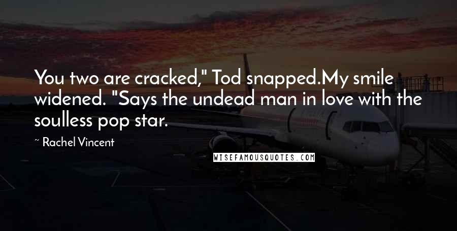 Rachel Vincent Quotes: You two are cracked," Tod snapped.My smile widened. "Says the undead man in love with the soulless pop star.