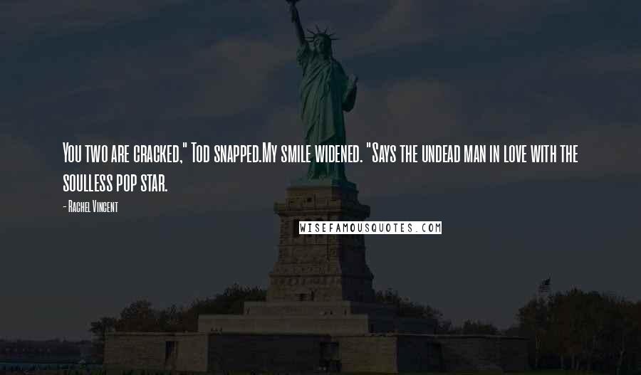 Rachel Vincent Quotes: You two are cracked," Tod snapped.My smile widened. "Says the undead man in love with the soulless pop star.