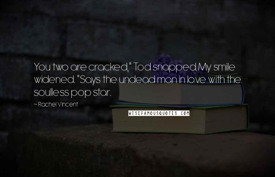 Rachel Vincent Quotes: You two are cracked," Tod snapped.My smile widened. "Says the undead man in love with the soulless pop star.