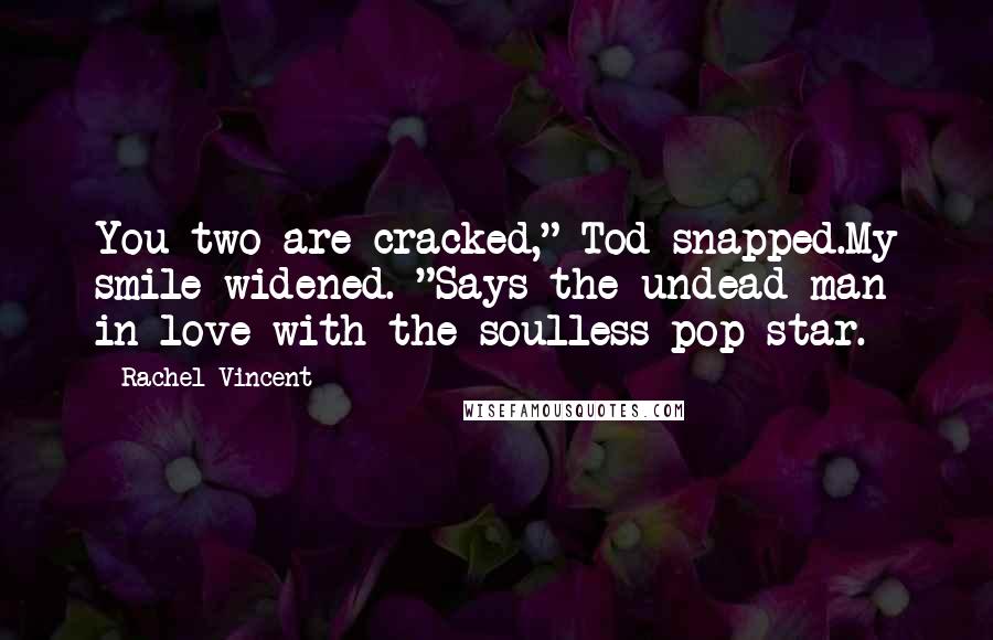 Rachel Vincent Quotes: You two are cracked," Tod snapped.My smile widened. "Says the undead man in love with the soulless pop star.