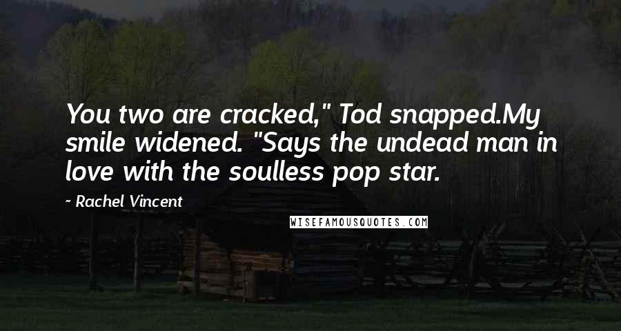 Rachel Vincent Quotes: You two are cracked," Tod snapped.My smile widened. "Says the undead man in love with the soulless pop star.