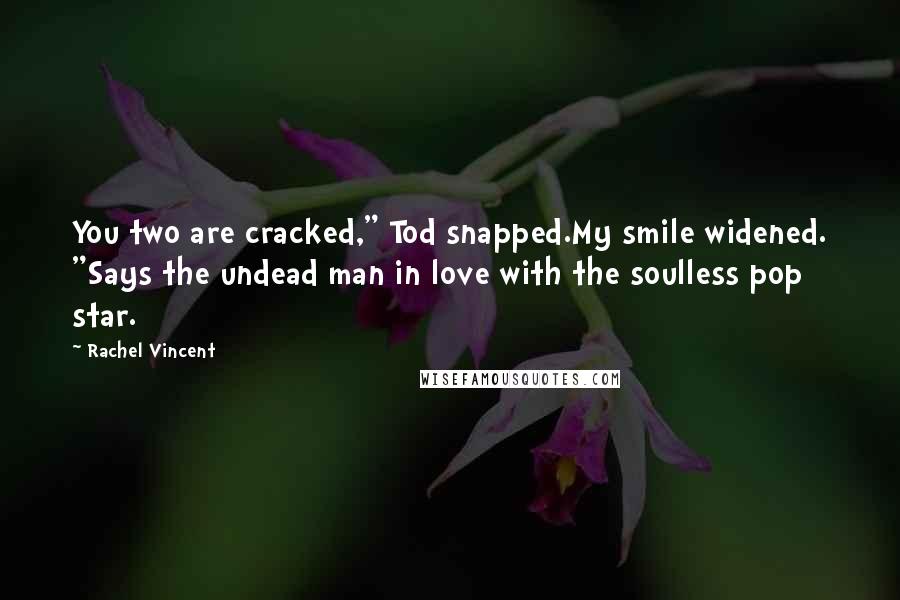 Rachel Vincent Quotes: You two are cracked," Tod snapped.My smile widened. "Says the undead man in love with the soulless pop star.