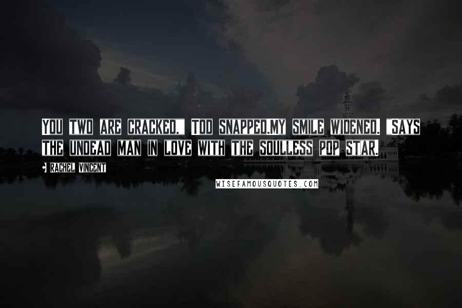 Rachel Vincent Quotes: You two are cracked," Tod snapped.My smile widened. "Says the undead man in love with the soulless pop star.