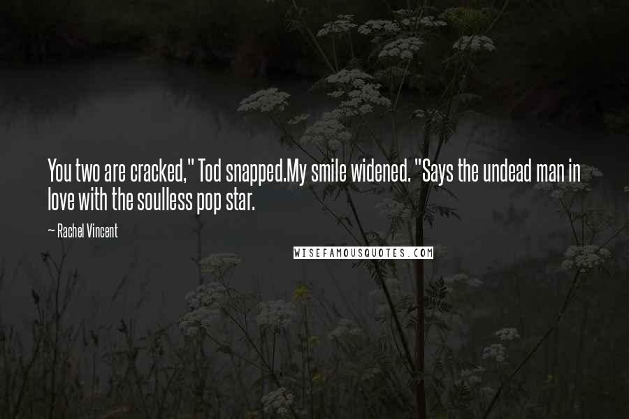 Rachel Vincent Quotes: You two are cracked," Tod snapped.My smile widened. "Says the undead man in love with the soulless pop star.