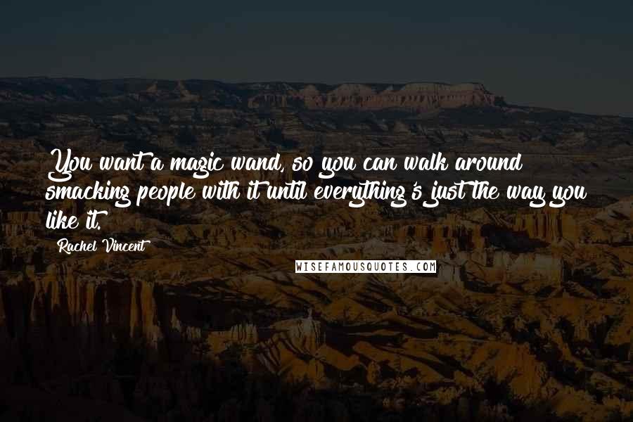 Rachel Vincent Quotes: You want a magic wand, so you can walk around smacking people with it until everything's just the way you like it.