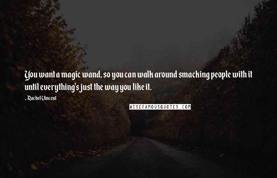 Rachel Vincent Quotes: You want a magic wand, so you can walk around smacking people with it until everything's just the way you like it.