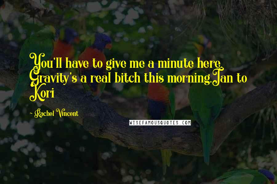 Rachel Vincent Quotes: You'll have to give me a minute here. Gravity's a real bitch this morning.Ian to Kori