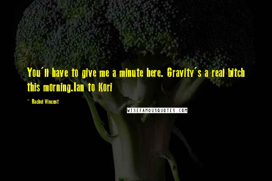Rachel Vincent Quotes: You'll have to give me a minute here. Gravity's a real bitch this morning.Ian to Kori