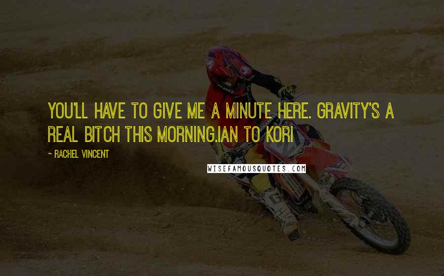 Rachel Vincent Quotes: You'll have to give me a minute here. Gravity's a real bitch this morning.Ian to Kori