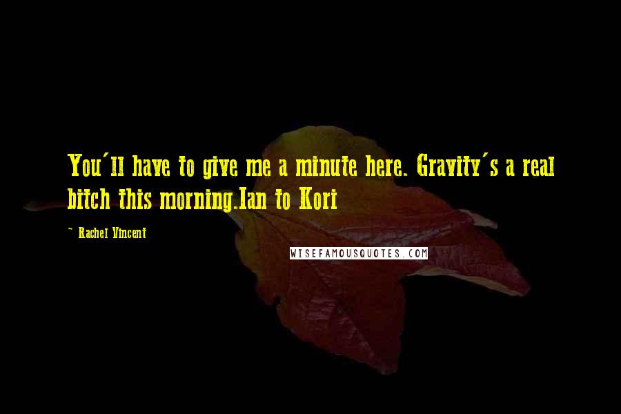 Rachel Vincent Quotes: You'll have to give me a minute here. Gravity's a real bitch this morning.Ian to Kori