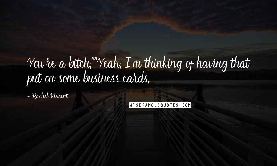 Rachel Vincent Quotes: You're a bitch.""Yeah, I'm thinking of having that put on some business cards.