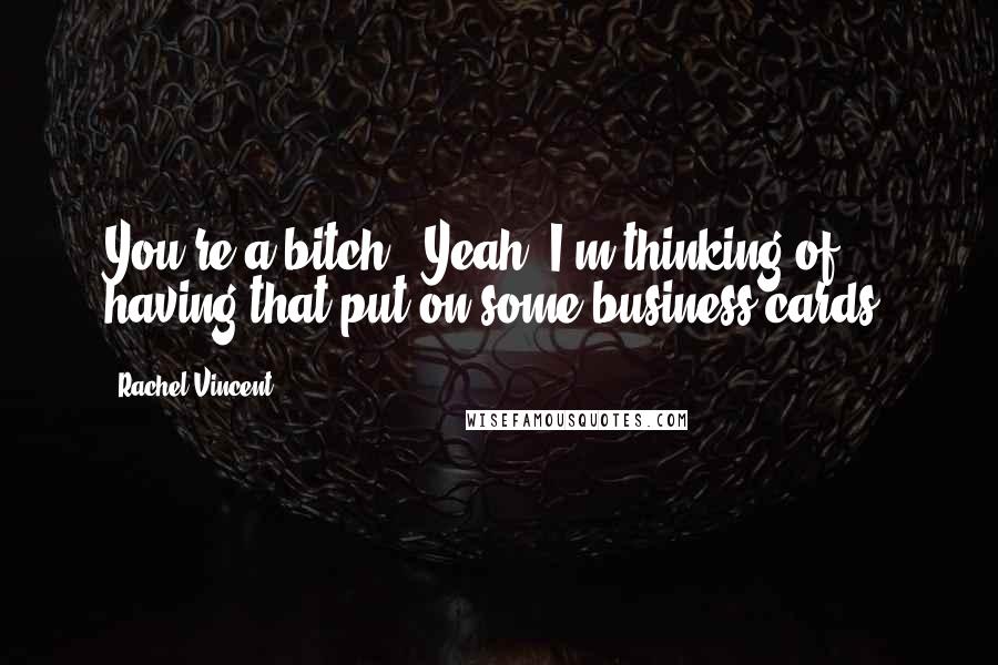 Rachel Vincent Quotes: You're a bitch.""Yeah, I'm thinking of having that put on some business cards.