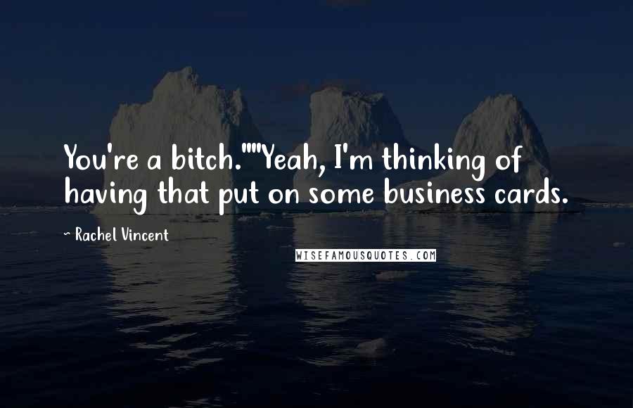 Rachel Vincent Quotes: You're a bitch.""Yeah, I'm thinking of having that put on some business cards.