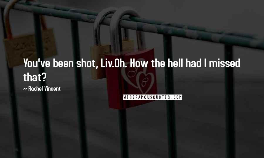 Rachel Vincent Quotes: You've been shot, Liv.Oh. How the hell had I missed that?