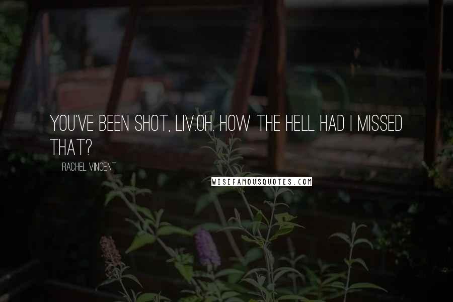 Rachel Vincent Quotes: You've been shot, Liv.Oh. How the hell had I missed that?