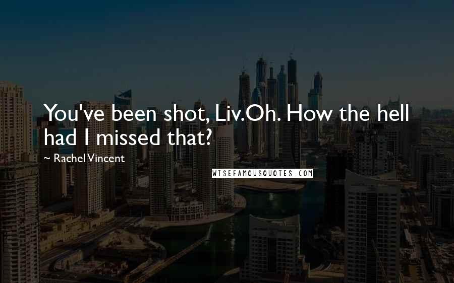 Rachel Vincent Quotes: You've been shot, Liv.Oh. How the hell had I missed that?