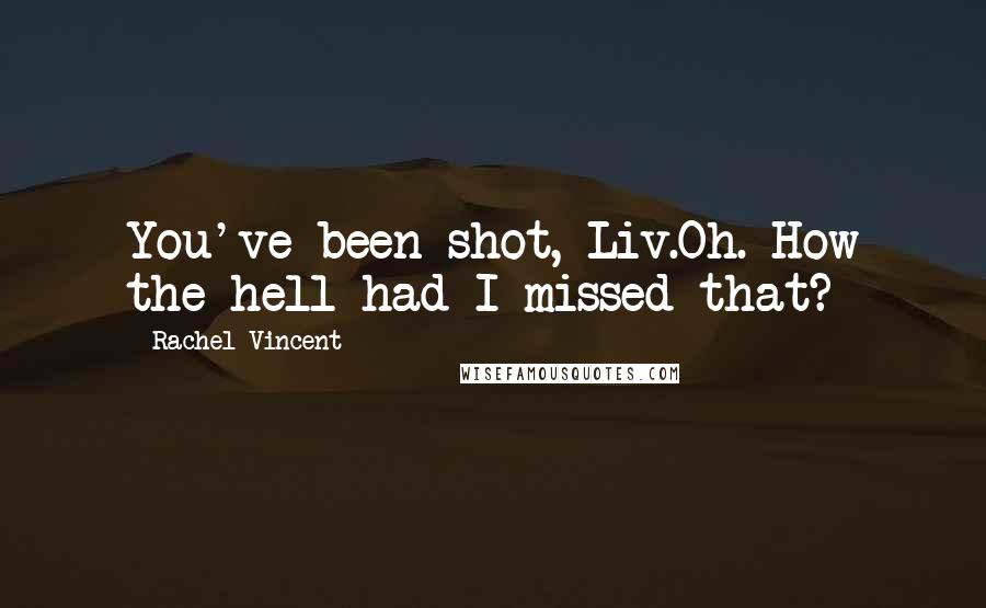 Rachel Vincent Quotes: You've been shot, Liv.Oh. How the hell had I missed that?