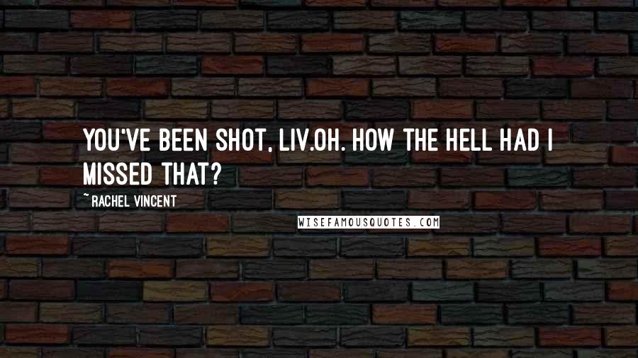 Rachel Vincent Quotes: You've been shot, Liv.Oh. How the hell had I missed that?