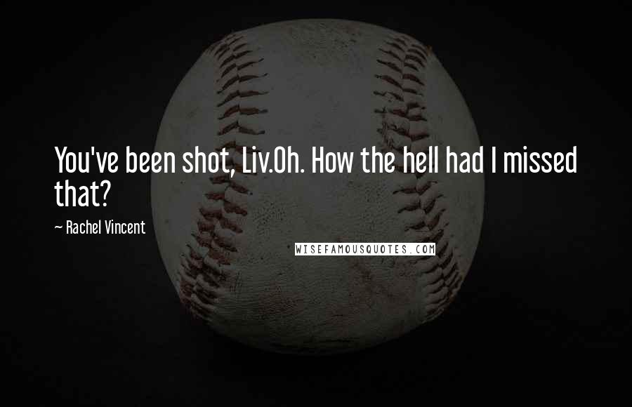 Rachel Vincent Quotes: You've been shot, Liv.Oh. How the hell had I missed that?