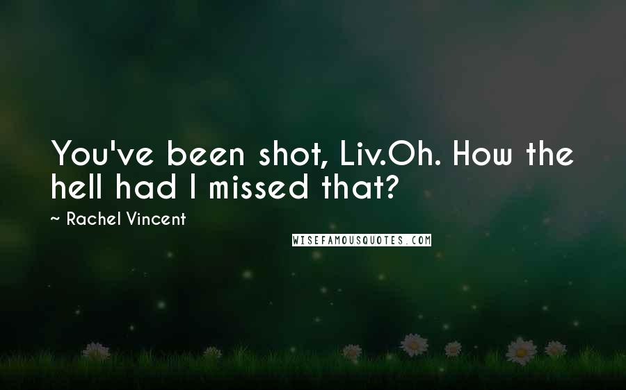 Rachel Vincent Quotes: You've been shot, Liv.Oh. How the hell had I missed that?