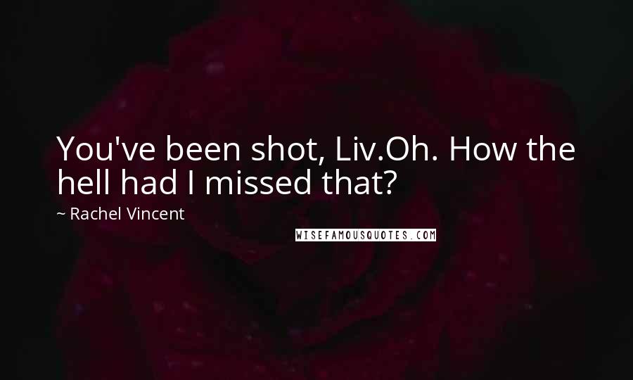 Rachel Vincent Quotes: You've been shot, Liv.Oh. How the hell had I missed that?