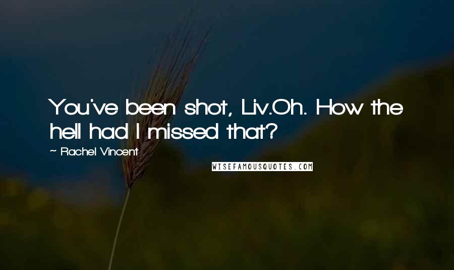 Rachel Vincent Quotes: You've been shot, Liv.Oh. How the hell had I missed that?