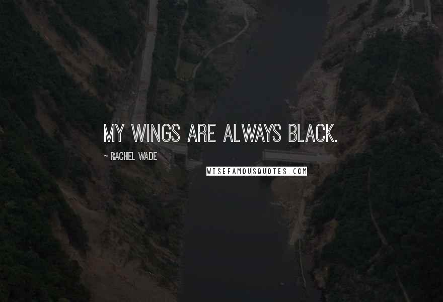 Rachel Wade Quotes: My wings are always black.