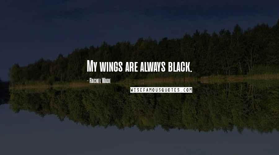 Rachel Wade Quotes: My wings are always black.