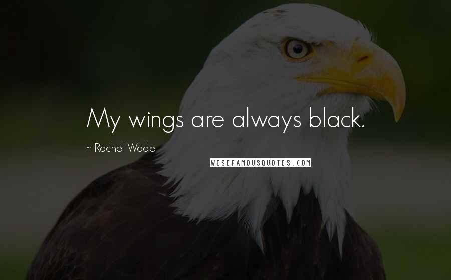 Rachel Wade Quotes: My wings are always black.