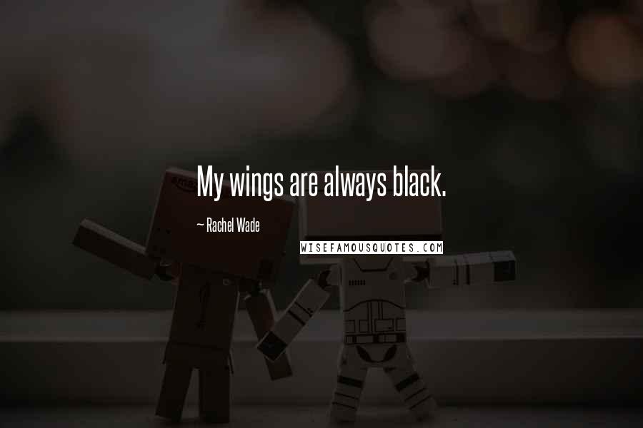 Rachel Wade Quotes: My wings are always black.