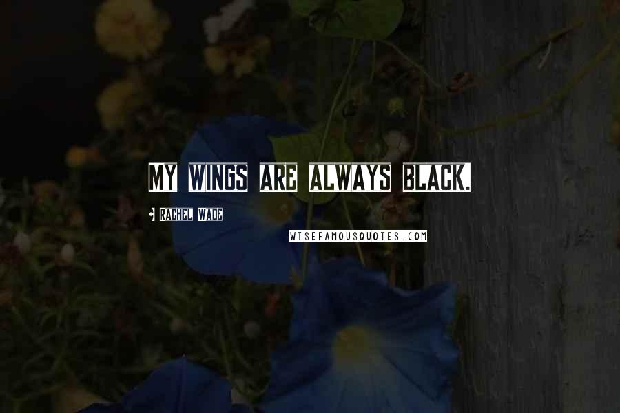 Rachel Wade Quotes: My wings are always black.